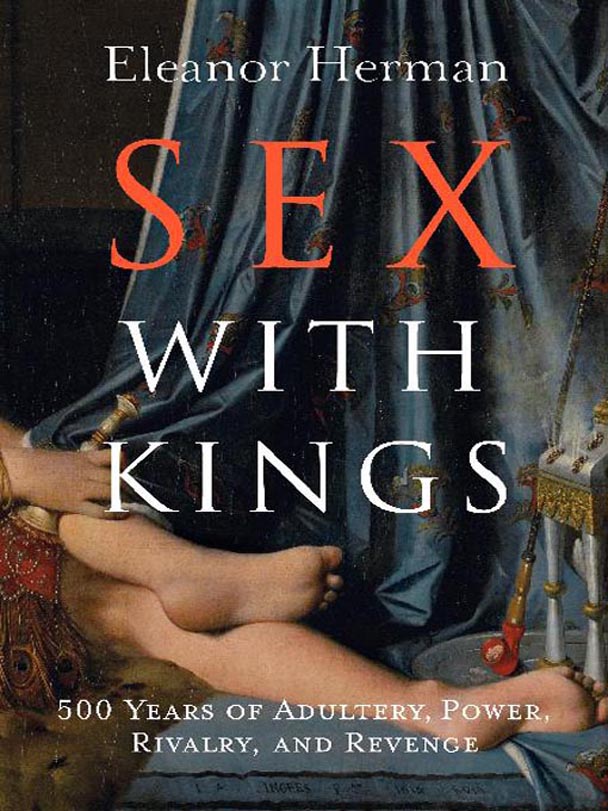 Sex With Kings: 500 Years of Adultery, Power, Rivalry, and Revenge