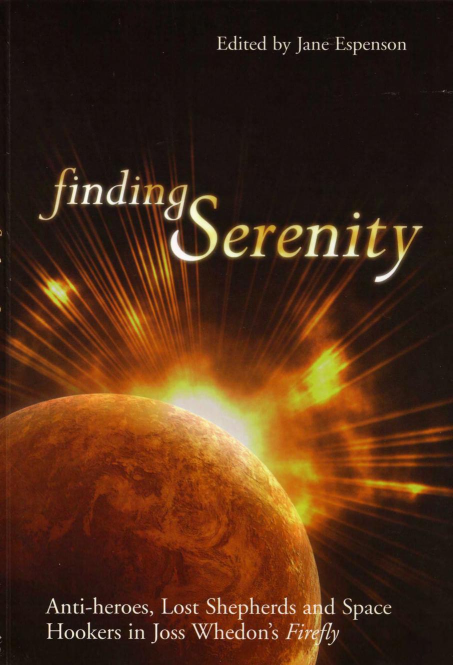 Finding Serenity: Anti-Heroes, Lost Shepherds and Space Hookers in Joss Whedon's Firefly (Smart Pop Series)