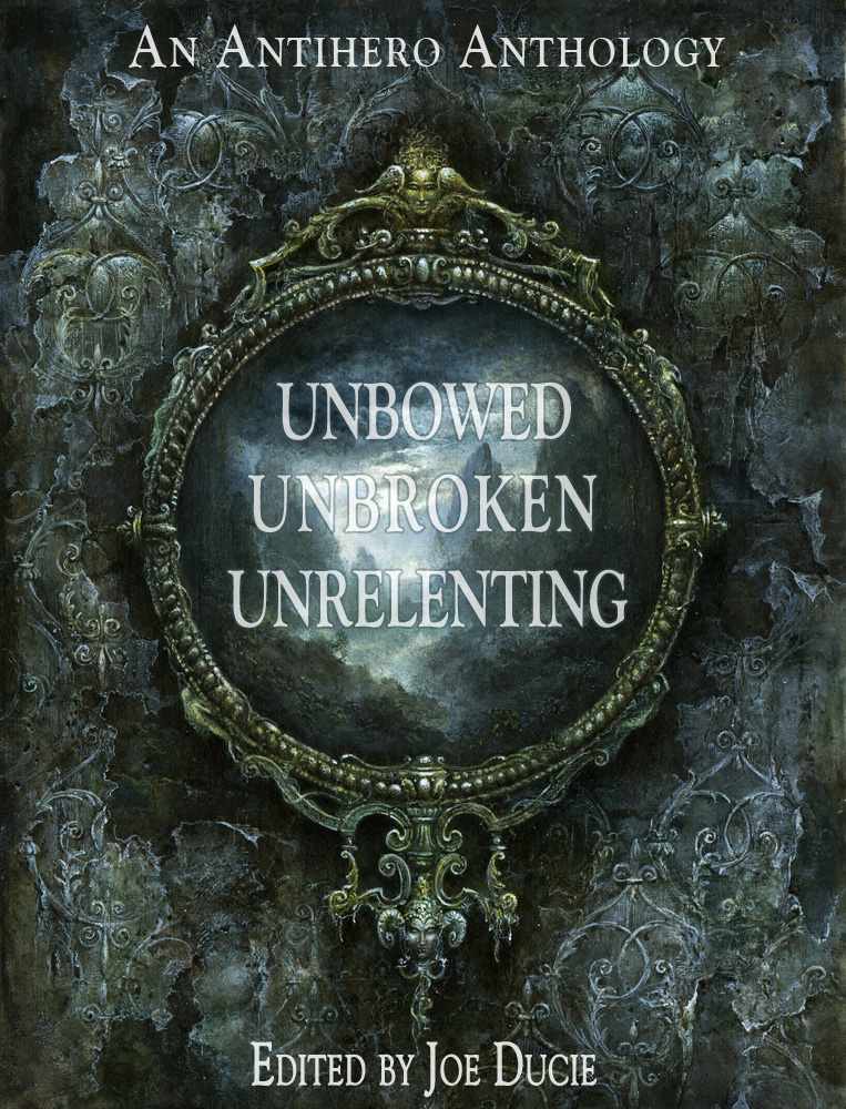 Unbowed, Unbroken, Unrelenting: An Antihero Anthology