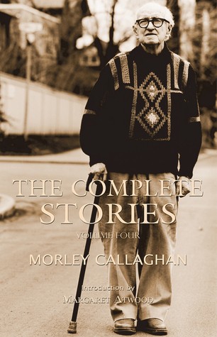 The Complete Stories of Morley Callaghan: Volume Four