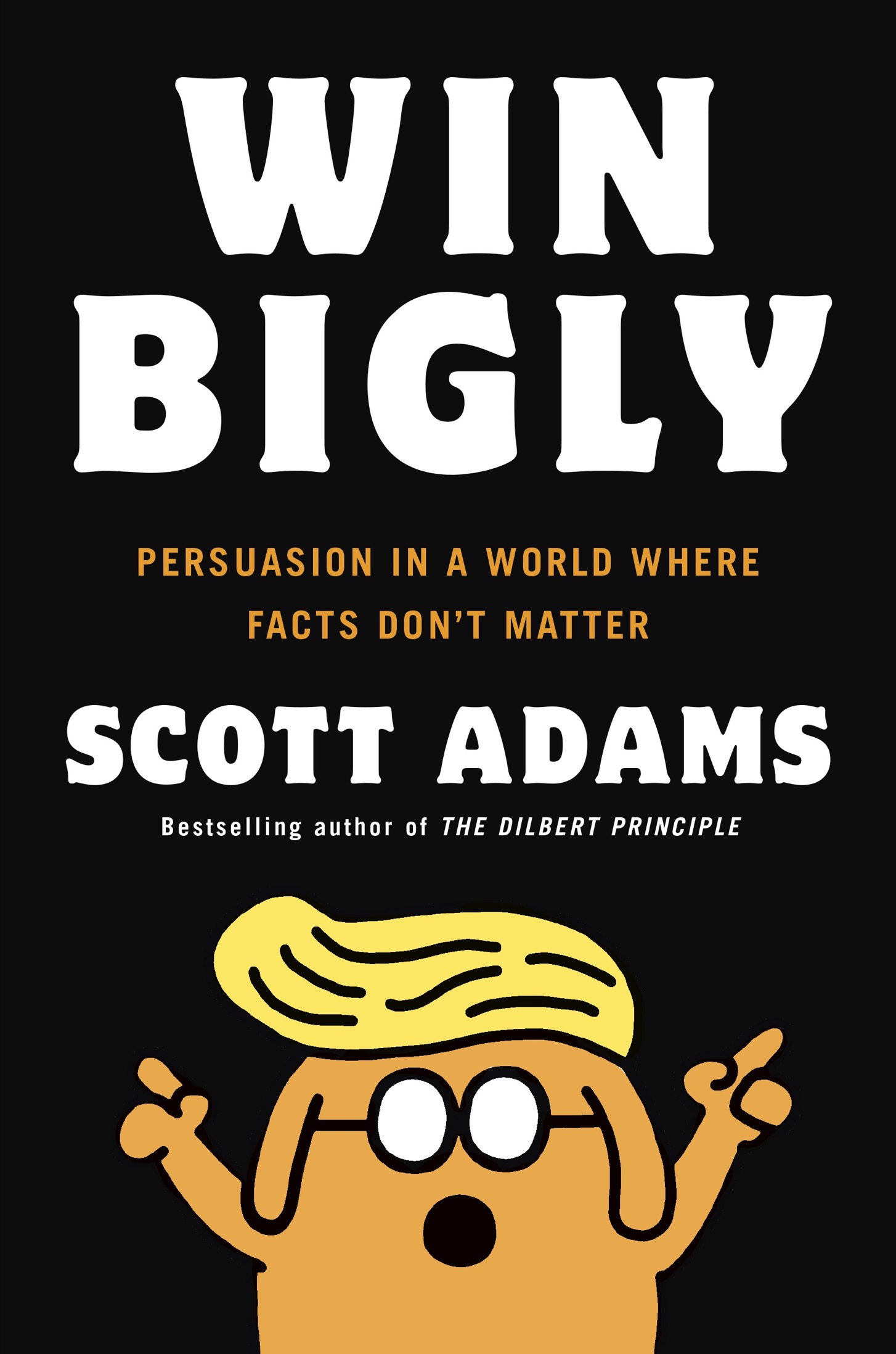 Win Bigly: Persuasion in a World Where Facts Don't Matter