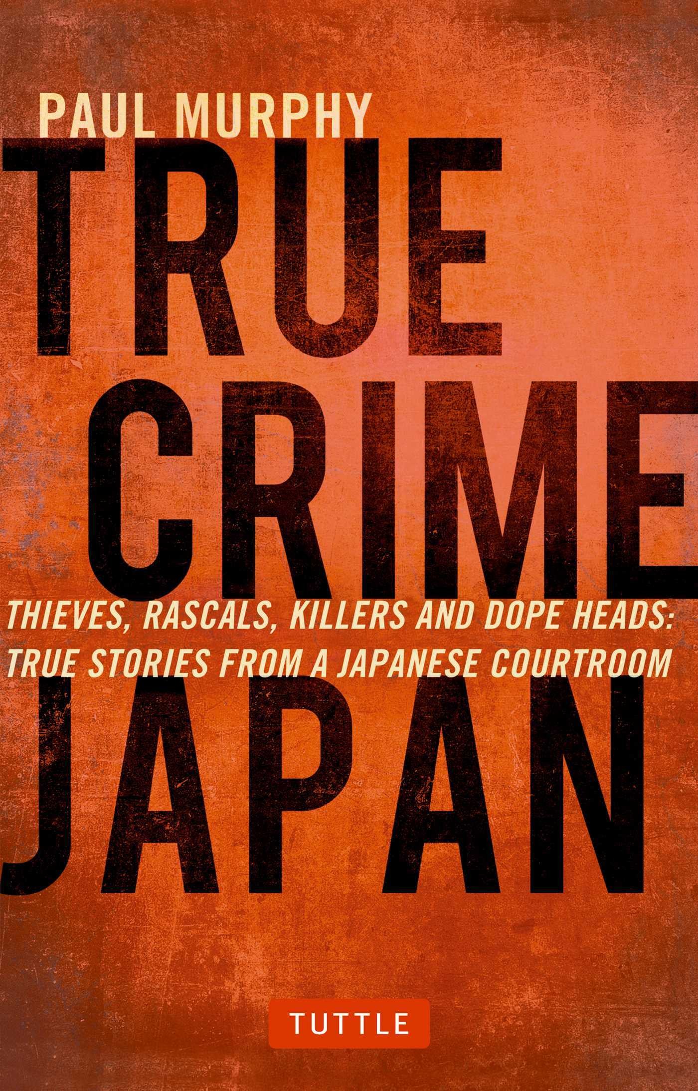 True Crime Japan: Thieves, Rascals, Killers and Dope Heads: True Stories From a Japanese Courtroom